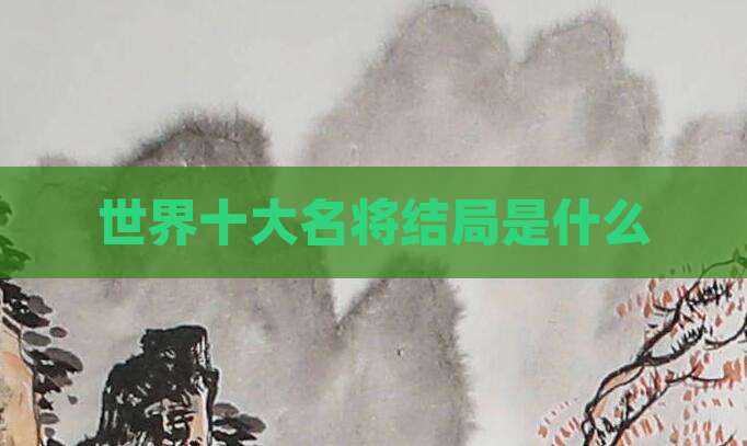 世界十大名将结局是什么