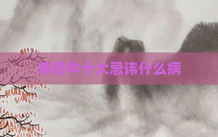 养奶牛十大忌讳什么病