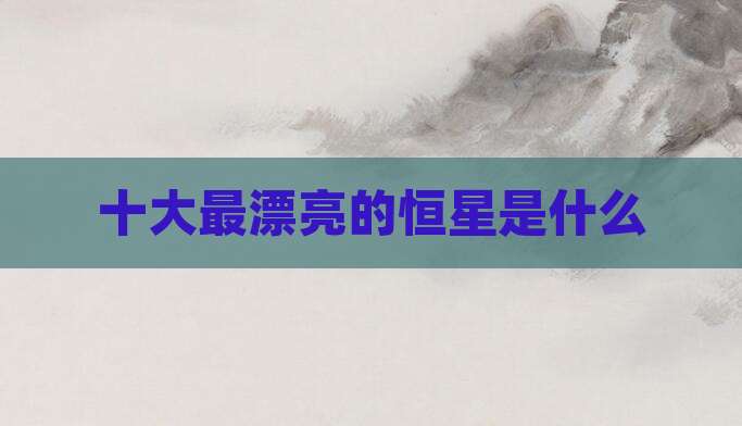 十大最漂亮的恒星是什么
