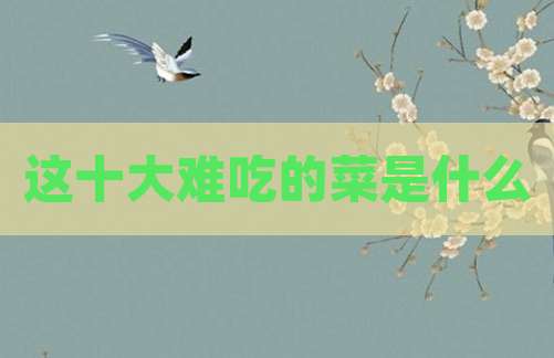 这十大难吃的菜是什么