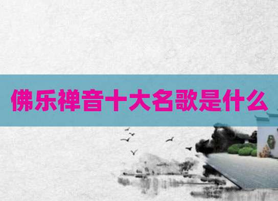佛乐禅音十大名歌是什么
