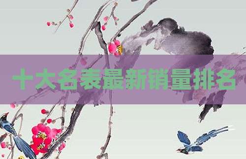十大名表最新销量排名