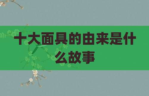 十大面具的由来是什么故事