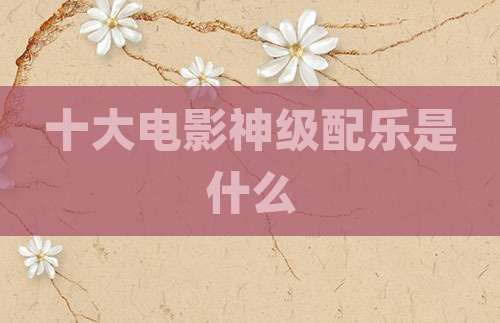 十大电影神级配乐是什么