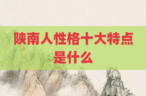 陕南人性格十大特点是什么