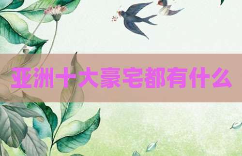 亚洲十大豪宅都有什么