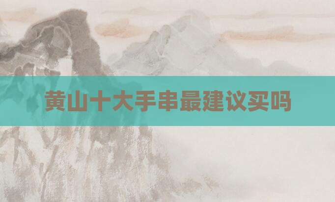 黄山十大手串最建议买吗