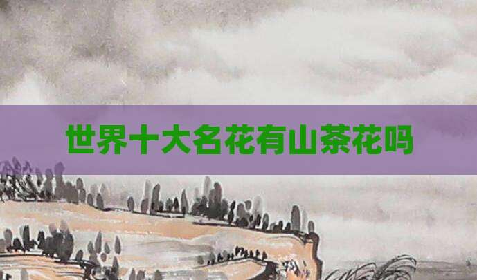 世界十大名花有山茶花吗