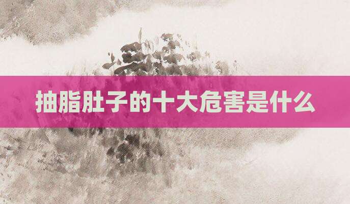 抽脂肚子的十大危害是什么