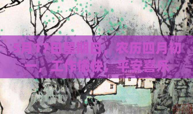 5月17日星期日，农历四月初一，工作愉快，平安喜乐