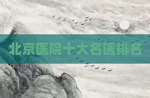 北京医院十大名医排名
