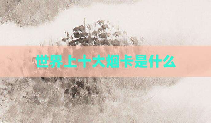 世界上十大烟卡是什么