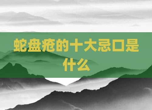 蛇盘疮的十大忌口是什么