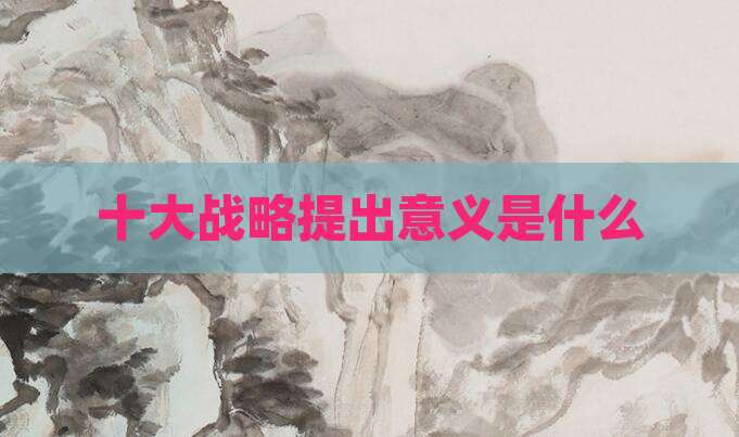 十大战略提出意义是什么