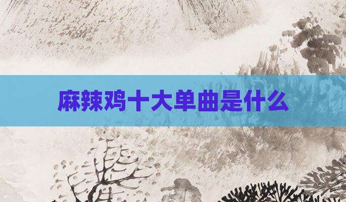 麻辣鸡十大单曲是什么