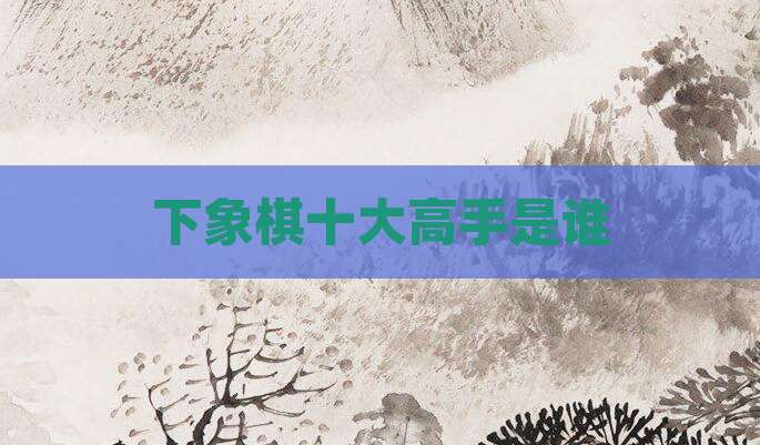 下象棋十大高手是谁