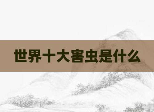 世界十大害虫是什么