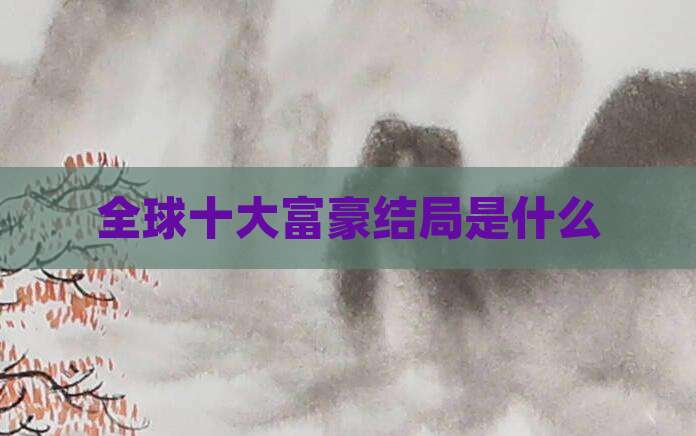 全球十大富豪结局是什么