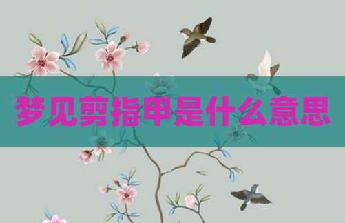 梦见剪指甲是什么意思