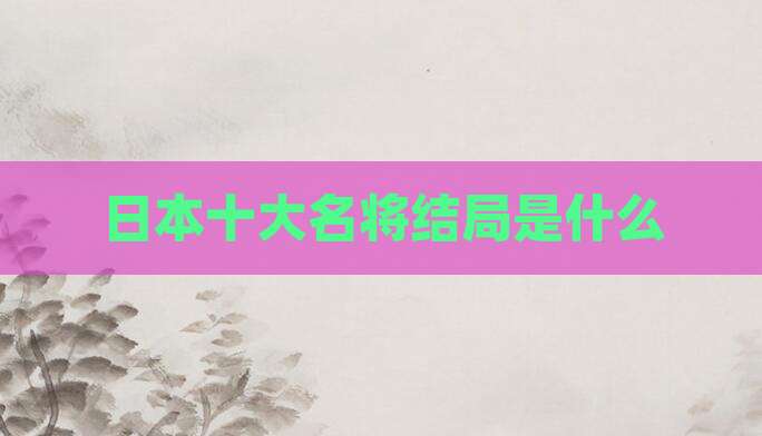 日本十大名将结局是什么