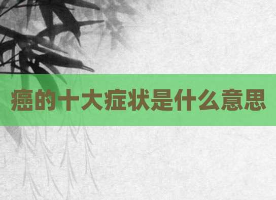 癌的十大症状是什么意思