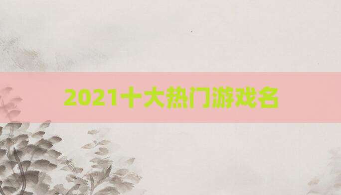 2021十大热门游戏名