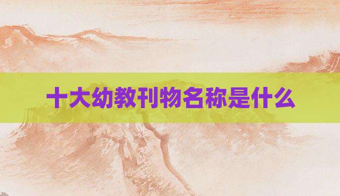 十大幼教刊物名称是什么
