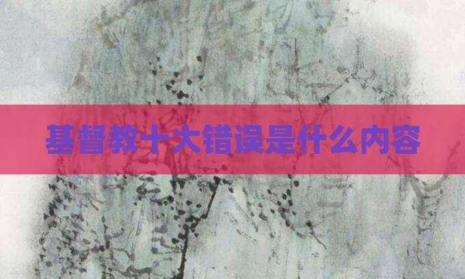 基督教十大错误是什么内容