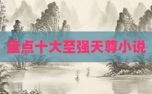 盘点十大至强天尊小说