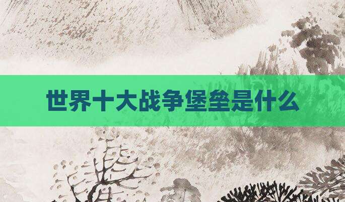 世界十大战争堡垒是什么