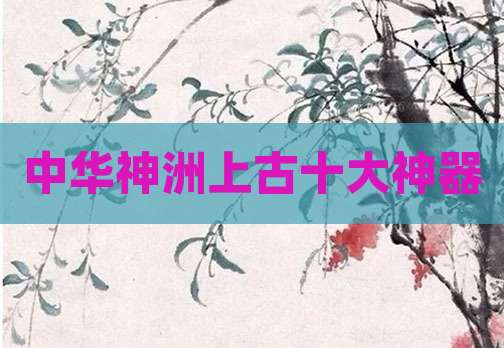 中华神洲上古十大神器