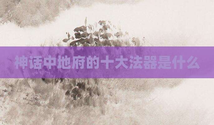 神话中地府的十大法器是什么