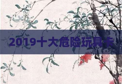 2019十大危险玩具卡