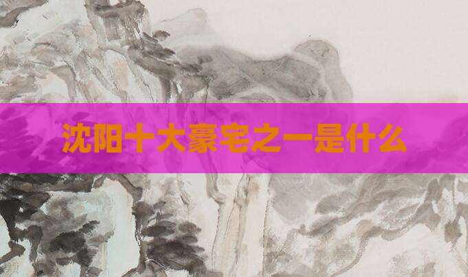 沈阳十大豪宅之一是什么
