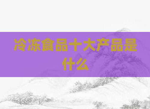冷冻食品十大产品是什么