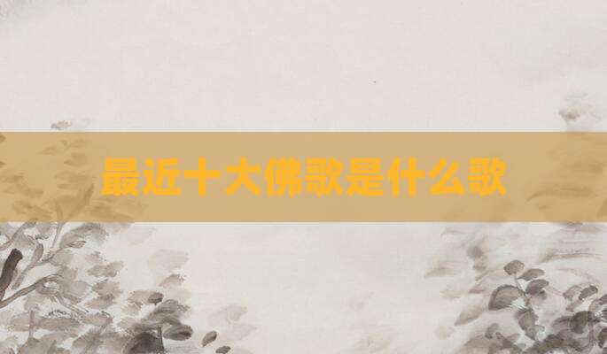 最近十大佛歌是什么歌