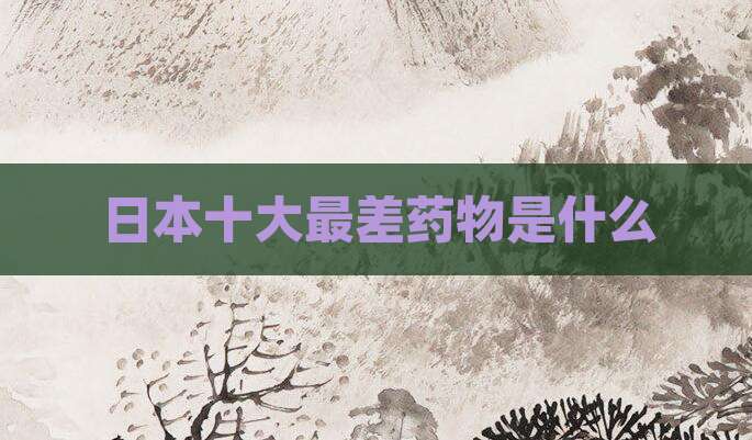 日本十大最差药物是什么