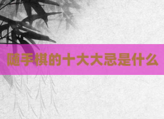 随手棋的十大大忌是什么