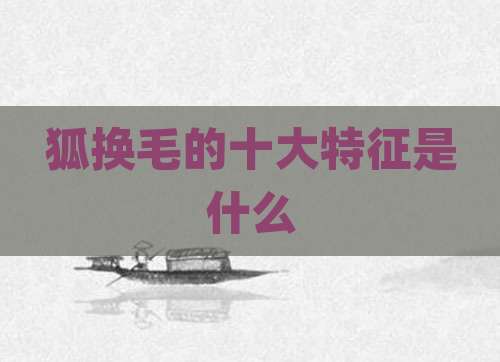 狐换毛的十大特征是什么