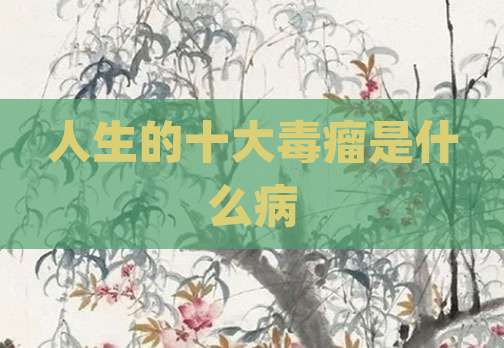 人生的十大毒瘤是什么病