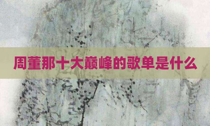 周董那十大巅峰的歌单是什么