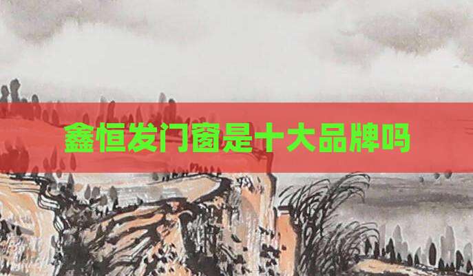 鑫恒发门窗是十大品牌吗