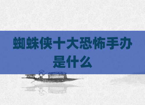 蜘蛛侠十大恐怖手办是什么