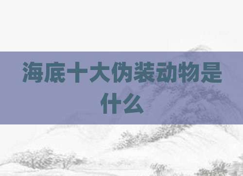 海底十大伪装动物是什么