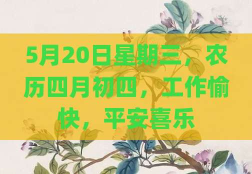 5月20日星期三，农历四月初四，工作愉快，平安喜乐