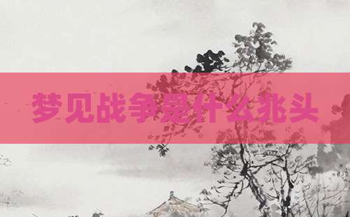 梦见战争是什么兆头