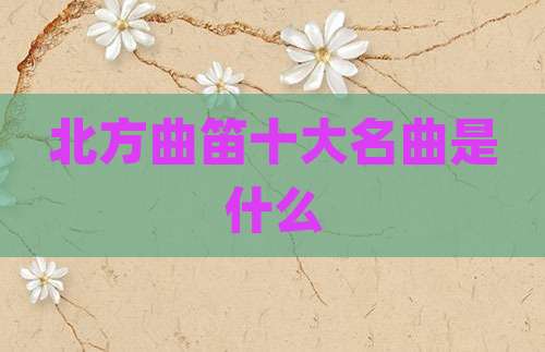 北方曲笛十大名曲是什么