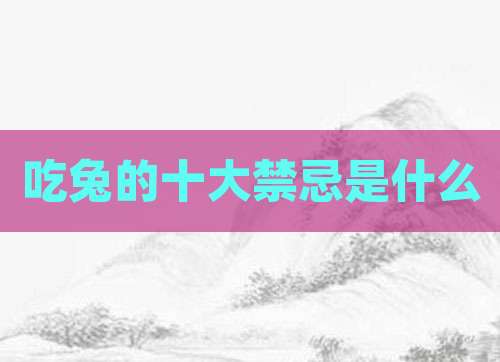 吃兔的十大禁忌是什么