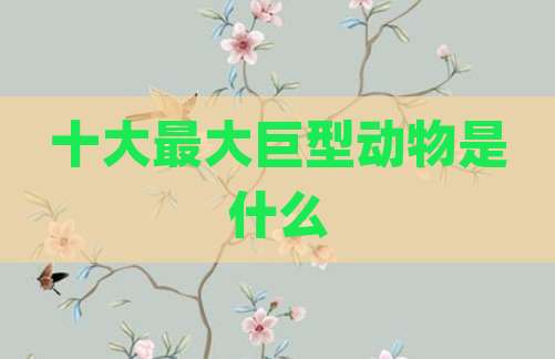 十大最大巨型动物是什么