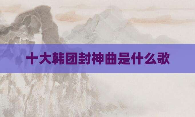 十大韩团封神曲是什么歌